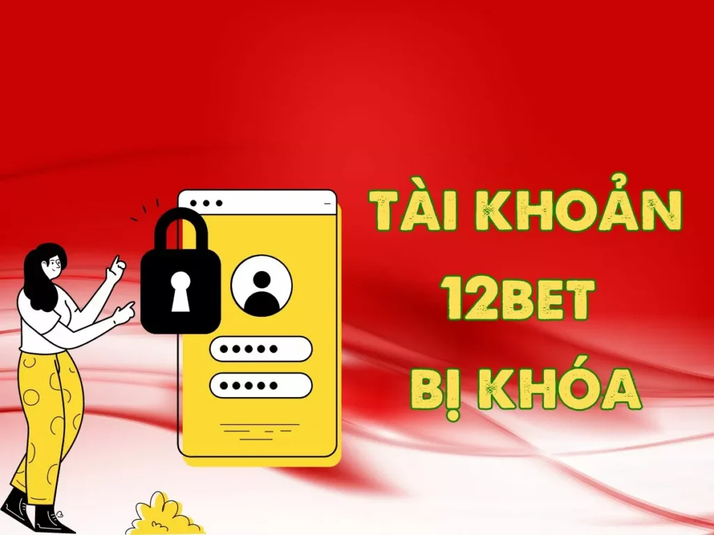 Cách xử lý khi tài khoản 12Bet bị khóa